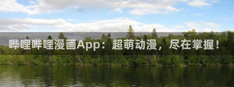 古古漫画网页版：哔哩哔哩漫画App：超萌动漫，尽在掌握！