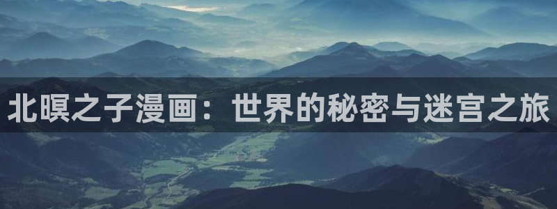 古古漫画网：北暝之子漫画：世界的秘密与迷宫之旅